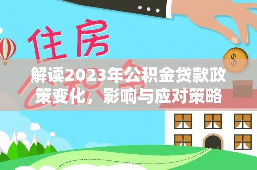 寒亭解读2023年公积金贷款政策变化，影响与应对策略