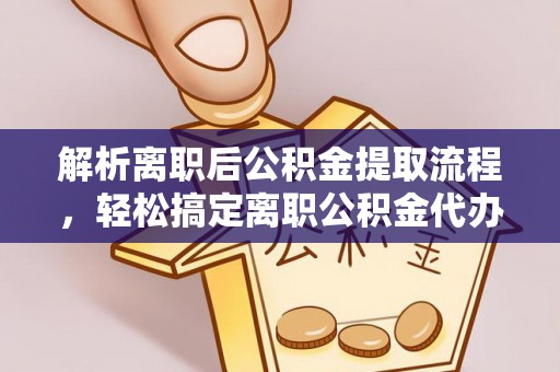 寒亭解析离职后公积金提取流程，轻松搞定离职公积金代办提取手续