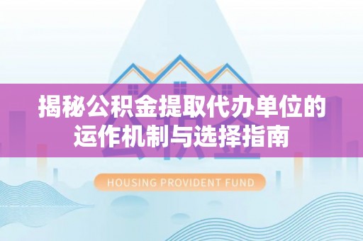 寒亭揭秘公积金提取代办单位的运作机制与选择指南