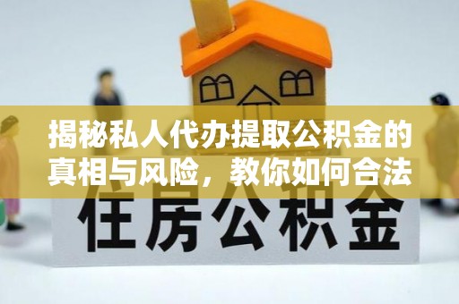 寒亭揭秘私人代办提取公积金的真相与风险，教你如何合法高效操作