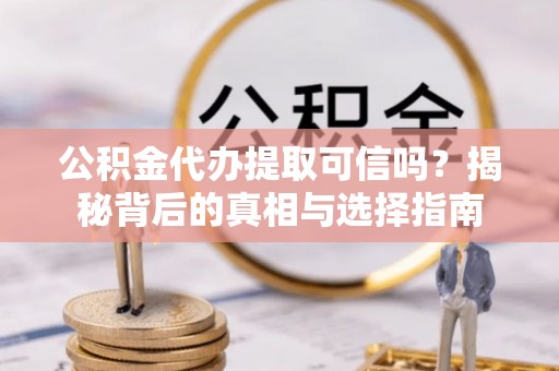 寒亭公积金代办提取可信吗？揭秘背后的真相与选择指南
