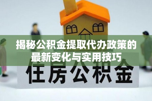 寒亭揭秘公积金提取代办政策的最新变化与实用技巧