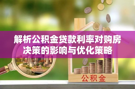 寒亭解析公积金贷款利率对购房决策的影响与优化策略