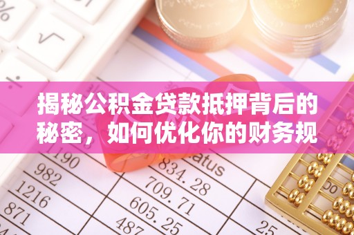 寒亭揭秘公积金贷款抵押背后的秘密，如何优化你的财务规划