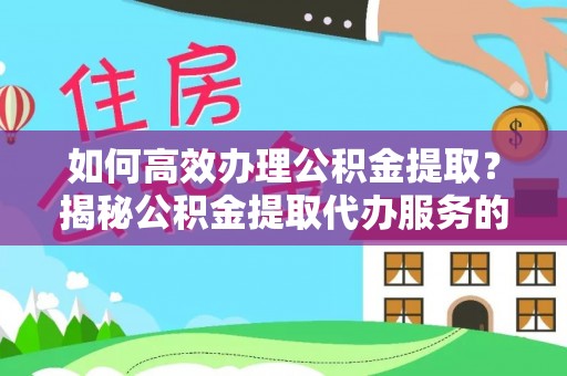 寒亭如何高效办理公积金提取？揭秘公积金提取代办服务的优势与注意事项