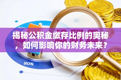 寒亭揭秘公积金缴存比例的奥秘，如何影响你的财务未来？