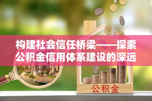 寒亭构建社会信任桥梁——探索公积金信用体系建设的深远意义