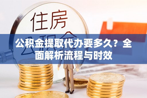 寒亭公积金提取代办要多久？全面解析流程与时效