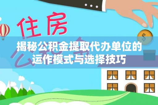 寒亭揭秘公积金提取代办单位的运作模式与选择技巧