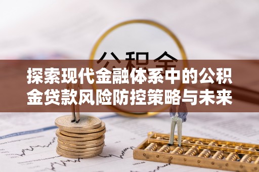 寒亭探索现代金融体系中的公积金贷款风险防控策略与未来发展趋势