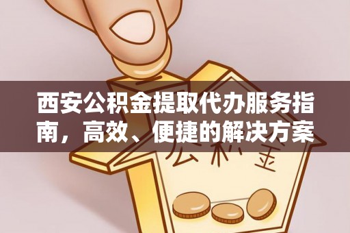 寒亭西安公积金提取代办服务指南，高效、便捷的解决方案