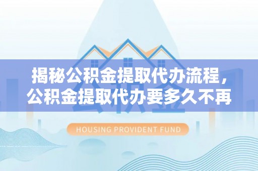 寒亭揭秘公积金提取代办流程，公积金提取代办要多久不再是谜题
