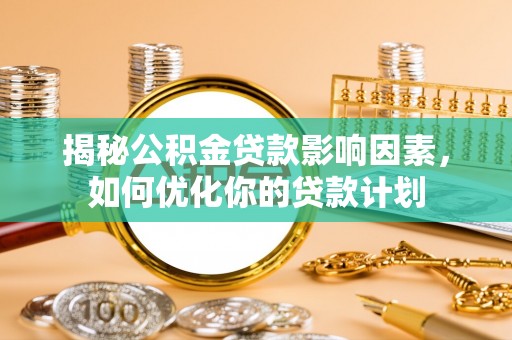 寒亭揭秘公积金贷款影响因素，如何优化你的贷款计划