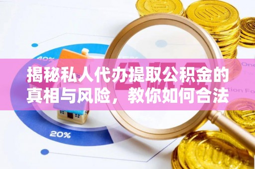 寒亭揭秘私人代办提取公积金的真相与风险，教你如何合法合规操作