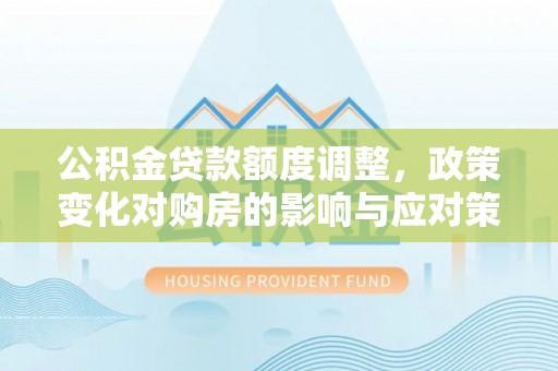 寒亭公积金贷款额度调整，政策变化对购房的影响与应对策略
