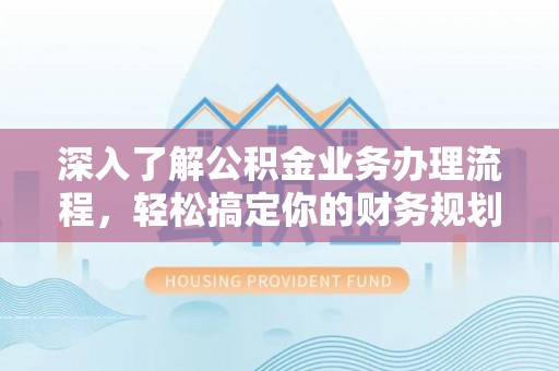 寒亭深入了解公积金业务办理流程，轻松搞定你的财务规划