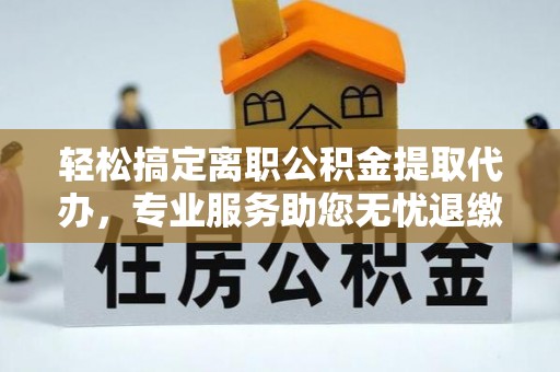 寒亭轻松搞定离职公积金提取代办，专业服务助您无忧退缴