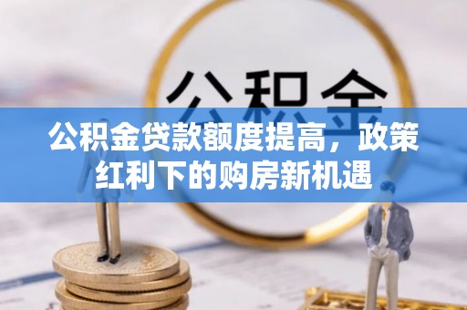 寒亭公积金贷款额度提高，政策红利下的购房新机遇