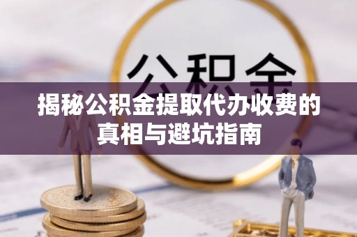 寒亭揭秘公积金提取代办收费的真相与避坑指南