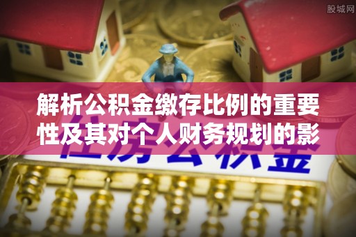 寒亭解析公积金缴存比例的重要性及其对个人财务规划的影响