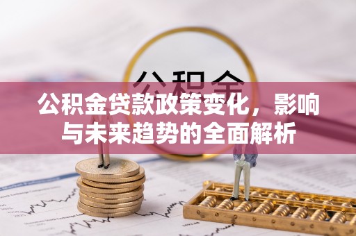 寒亭公积金贷款政策变化，影响与未来趋势的全面解析