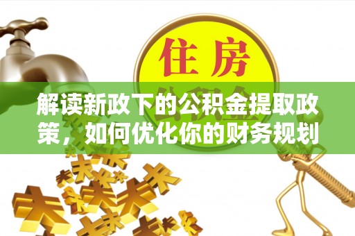 寒亭解读新政下的公积金提取政策，如何优化你的财务规划