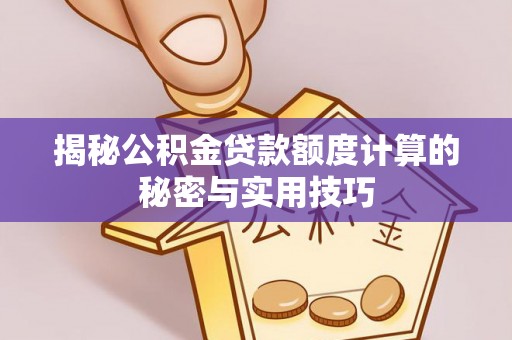 寒亭揭秘公积金贷款额度计算的秘密与实用技巧