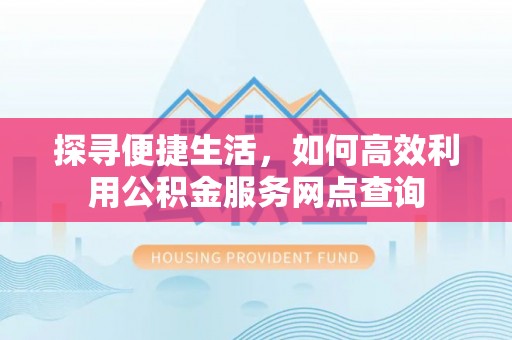 寒亭探寻便捷生活，如何高效利用公积金服务网点查询