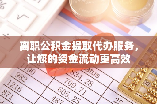 寒亭离职公积金提取代办服务，让您的资金流动更高效