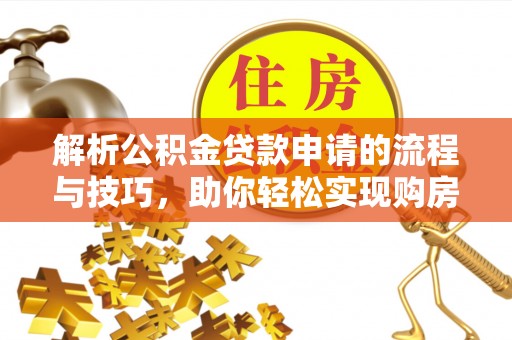 寒亭解析公积金贷款申请的流程与技巧，助你轻松实现购房梦想