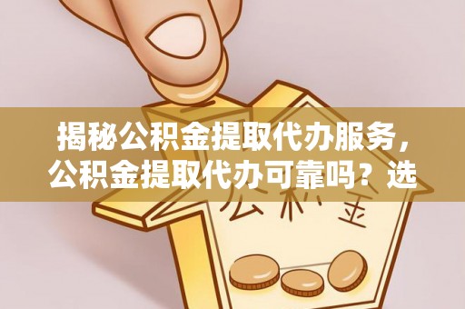寒亭揭秘公积金提取代办服务，公积金提取代办可靠吗？选择需谨慎