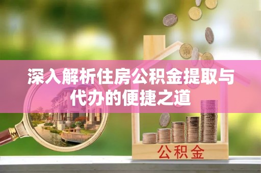 寒亭深入解析住房公积金提取与代办的便捷之道