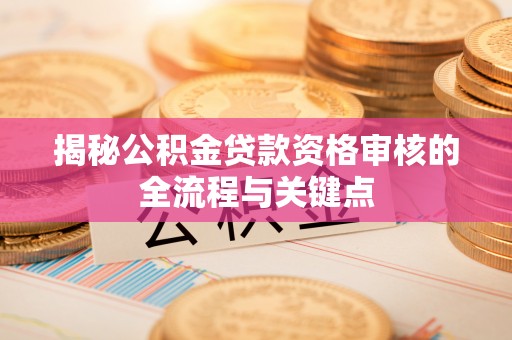 寒亭揭秘公积金贷款资格审核的全流程与关键点