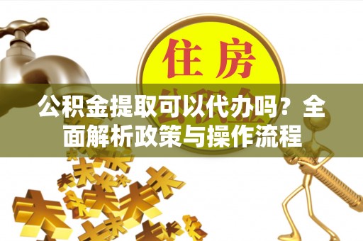 寒亭公积金提取可以代办吗？全面解析政策与操作流程