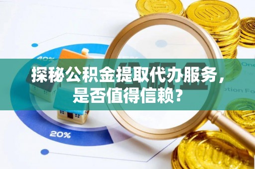 寒亭探秘公积金提取代办服务，是否值得信赖？