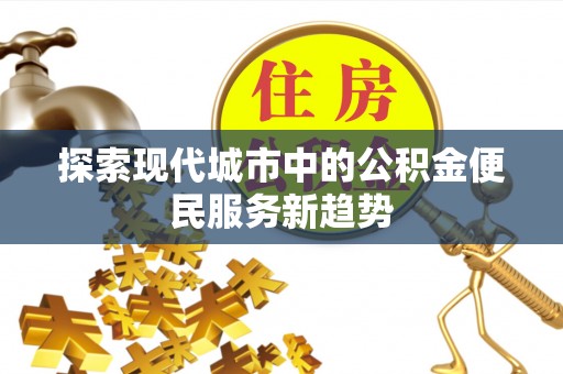 寒亭探索现代城市中的公积金便民服务新趋势