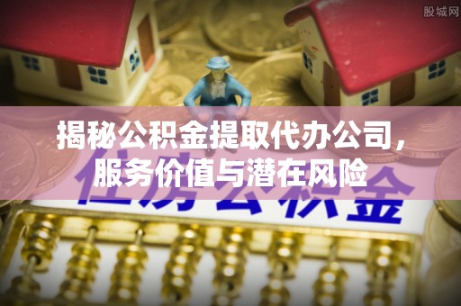 寒亭揭秘公积金提取代办公司，服务价值与潜在风险