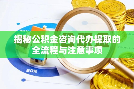寒亭揭秘公积金咨询代办提取的全流程与注意事项
