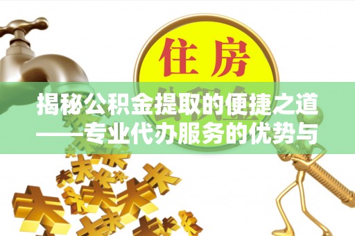 寒亭揭秘公积金提取的便捷之道——专业代办服务的优势与选择