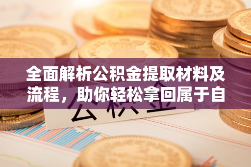 寒亭全面解析公积金提取材料及流程，助你轻松拿回属于自己的钱