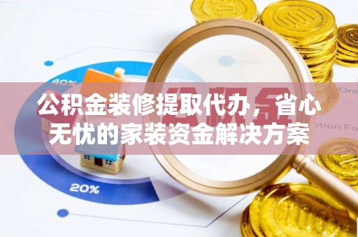 寒亭公积金装修提取代办，省心无忧的家装资金解决方案