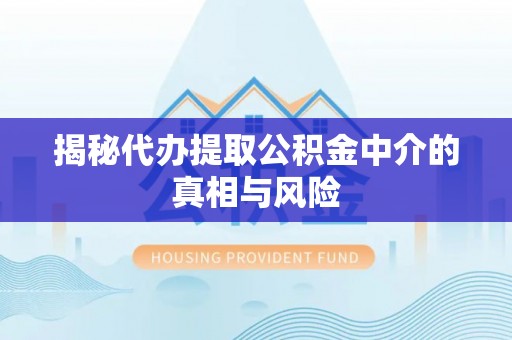 寒亭揭秘代办提取公积金中介的真相与风险