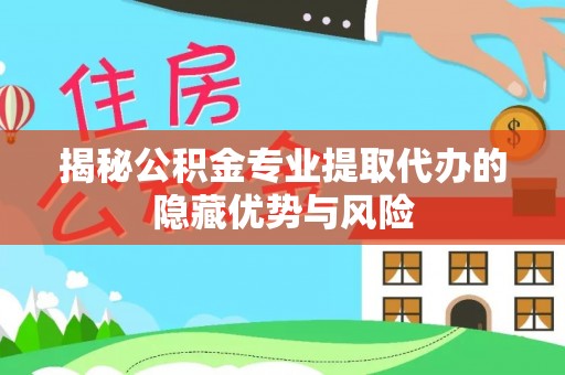寒亭揭秘公积金专业提取代办的隐藏优势与风险