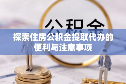 寒亭探索住房公积金提取代办的便利与注意事项