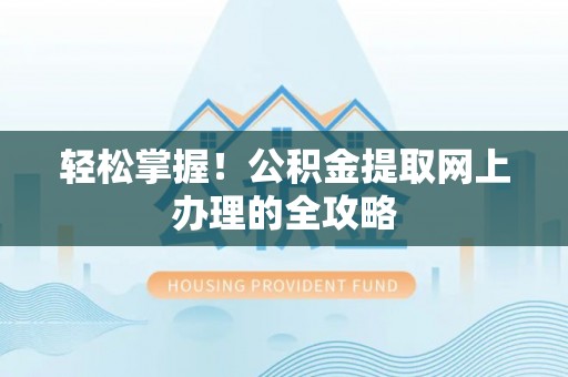 寒亭轻松掌握！公积金提取网上办理的全攻略