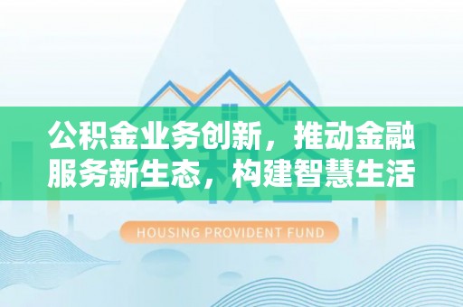 寒亭公积金业务创新，推动金融服务新生态，构建智慧生活新未来