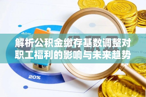 寒亭解析公积金缴存基数调整对职工福利的影响与未来趋势