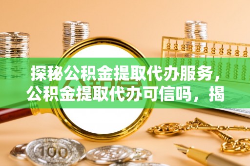 寒亭探秘公积金提取代办服务，公积金提取代办可信吗，揭秘真相与选择指南