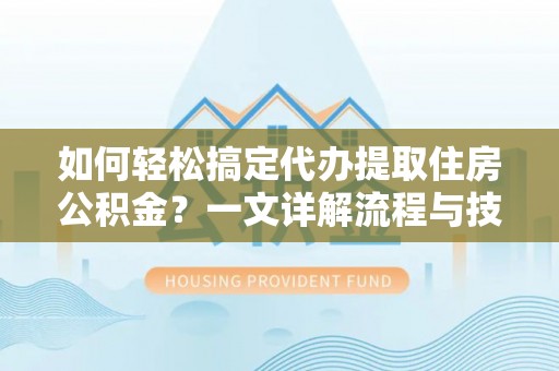 寒亭如何轻松搞定代办提取住房公积金？一文详解流程与技巧