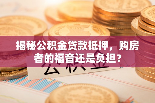 寒亭揭秘公积金贷款抵押，购房者的福音还是负担？